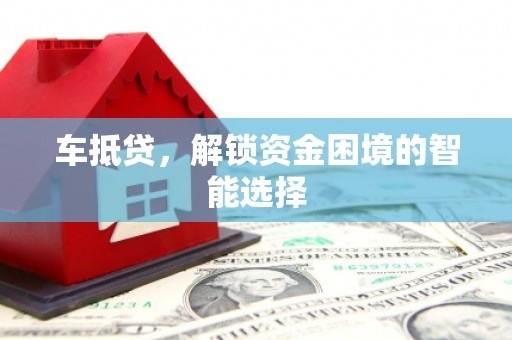 港闸车抵贷，解锁资金困境的智能选择