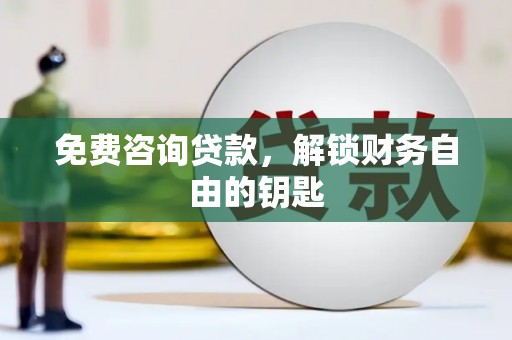 港闸免费咨询贷款，解锁财务自由的钥匙