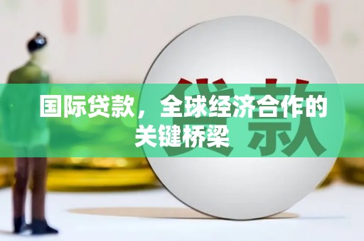 港闸国际贷款，全球经济合作的关键桥梁