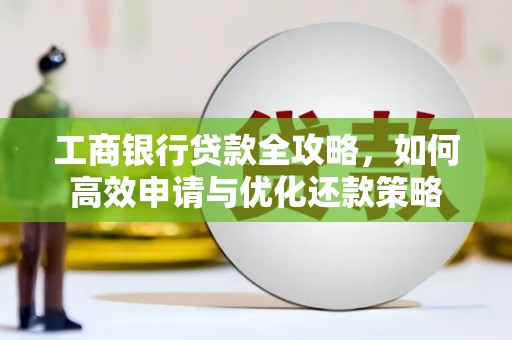 港闸工商银行贷款全攻略，如何高效申请与优化还款策略