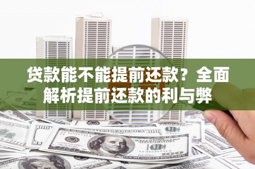 港闸贷款能不能提前还款？全面解析提前还款的利与弊