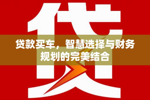 港闸贷款买车，智慧选择与财务规划的完美结合