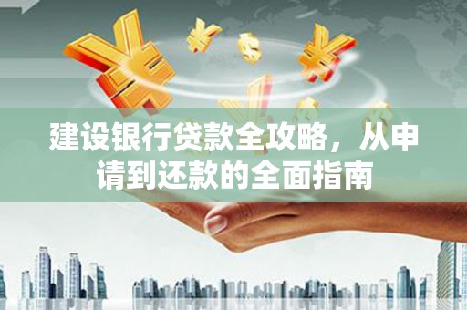 港闸建设银行贷款全攻略，从申请到还款的全面指南