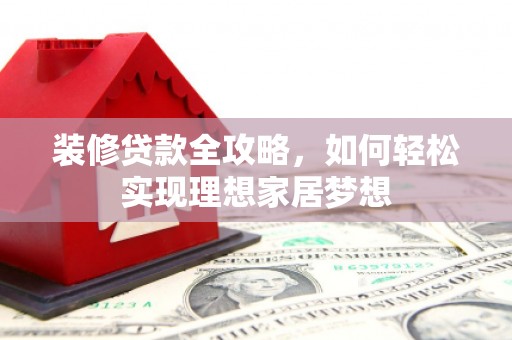 港闸装修贷款全攻略，如何轻松实现理想家居梦想