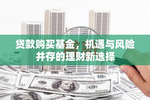 港闸贷款购买基金，机遇与风险并存的理财新选择