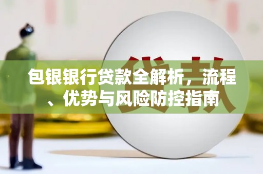 港闸包银银行贷款全解析，流程、优势与风险防控指南