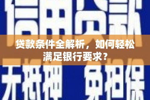 港闸贷款条件全解析，如何轻松满足银行要求？