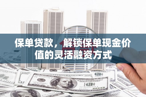 港闸保单贷款，解锁保单现金价值的灵活融资方式