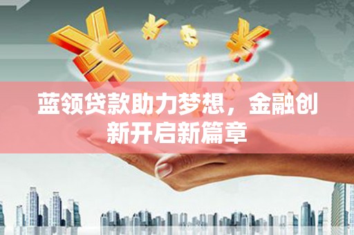 港闸蓝领贷款助力梦想，金融创新开启新篇章