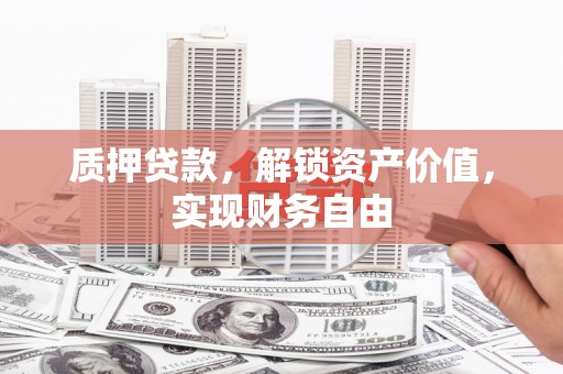 港闸质押贷款，解锁资产价值，实现财务自由