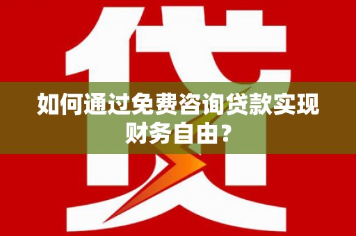 港闸如何通过免费咨询贷款实现财务自由？