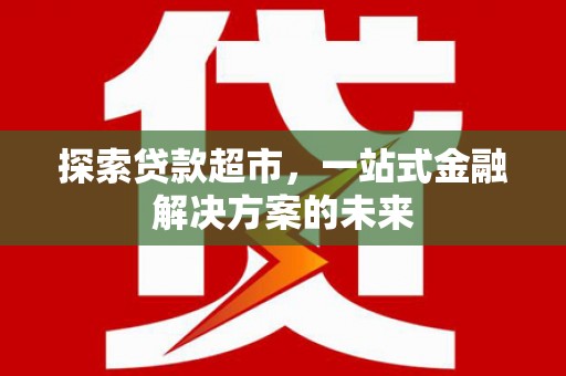 港闸探索贷款超市，一站式金融解决方案的未来
