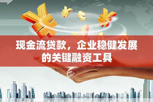 港闸现金流贷款，企业稳健发展的关键融资工具