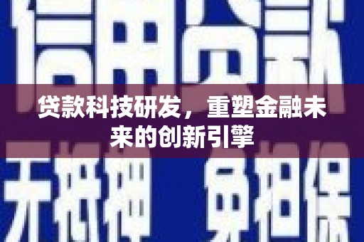 港闸贷款科技研发，重塑金融未来的创新引擎