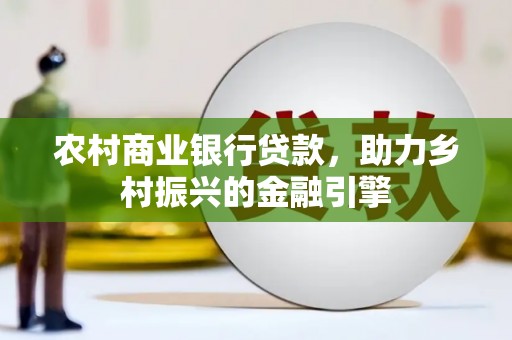 港闸农村商业银行贷款，助力乡村振兴的金融引擎