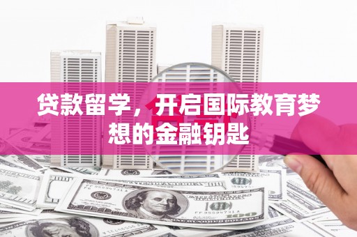 港闸贷款留学，开启国际教育梦想的金融钥匙