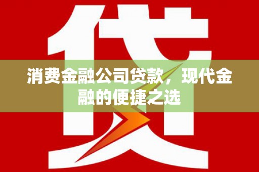 港闸消费金融公司贷款，现代金融的便捷之选