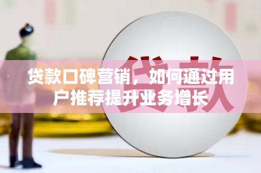 港闸贷款口碑营销，如何通过用户推荐提升业务增长