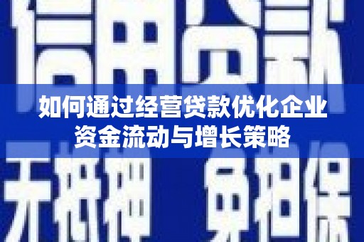 港闸如何通过经营贷款优化企业资金流动与增长策略