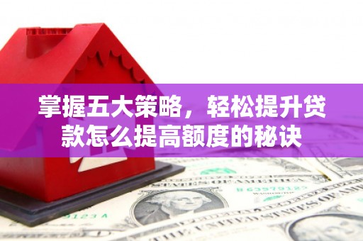 港闸掌握五大策略，轻松提升贷款怎么提高额度的秘诀