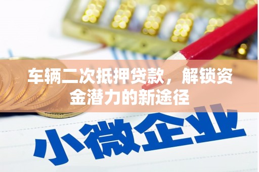 港闸车辆二次抵押贷款，解锁资金潜力的新途径