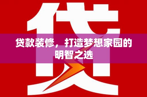 港闸贷款装修，打造梦想家园的明智之选