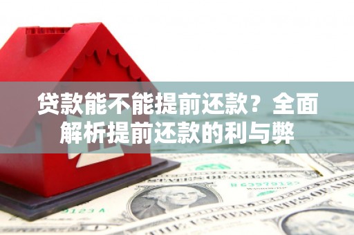 港闸贷款能不能提前还款？全面解析提前还款的利与弊