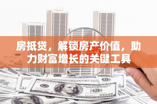 港闸房抵贷，解锁房产价值，助力财富增长的关键工具