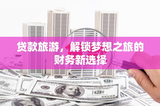 港闸贷款旅游，解锁梦想之旅的财务新选择