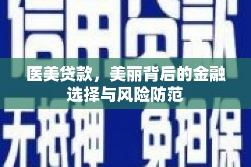 港闸医美贷款，美丽背后的金融选择与风险防范