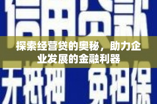 港闸探索经营贷的奥秘，助力企业发展的金融利器