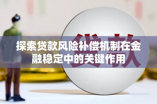 港闸探索贷款风险补偿机制在金融稳定中的关键作用