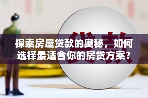 港闸探索房屋贷款的奥秘，如何选择最适合你的房贷方案？