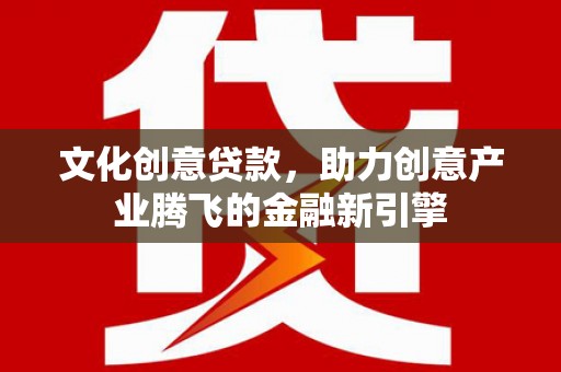 港闸文化创意贷款，助力创意产业腾飞的金融新引擎