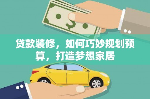 港闸贷款装修，如何巧妙规划预算，打造梦想家居