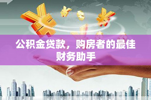 港闸公积金贷款，购房者的最佳财务助手
