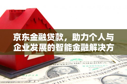 港闸京东金融贷款，助力个人与企业发展的智能金融解决方案