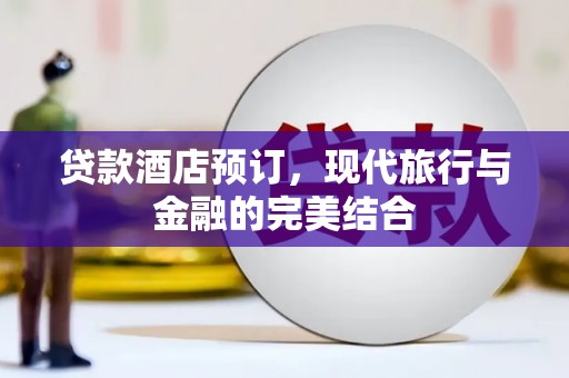 港闸贷款酒店预订，现代旅行与金融的完美结合