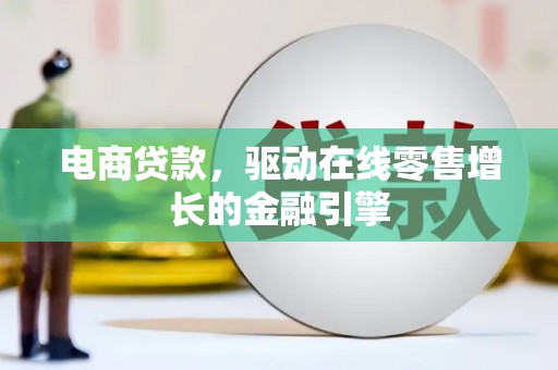 港闸电商贷款，驱动在线零售增长的金融引擎