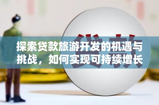 港闸探索贷款旅游开发的机遇与挑战，如何实现可持续增长