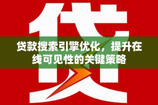 港闸贷款搜索引擎优化，提升在线可见性的关键策略