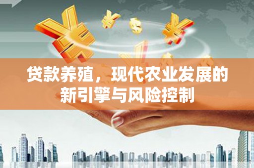 港闸贷款养殖，现代农业发展的新引擎与风险控制
