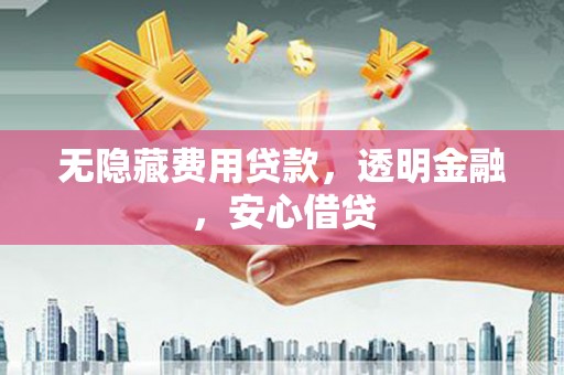 港闸无隐藏费用贷款，透明金融，安心借贷
