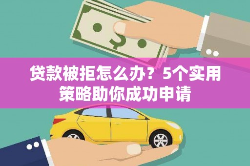 港闸贷款被拒怎么办？5个实用策略助你成功申请