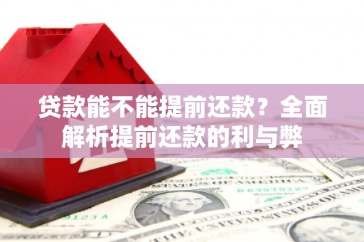 港闸贷款能不能提前还款？全面解析提前还款的利与弊