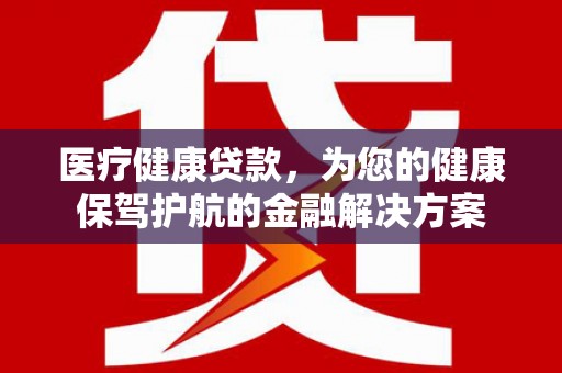 港闸医疗健康贷款，为您的健康保驾护航的金融解决方案
