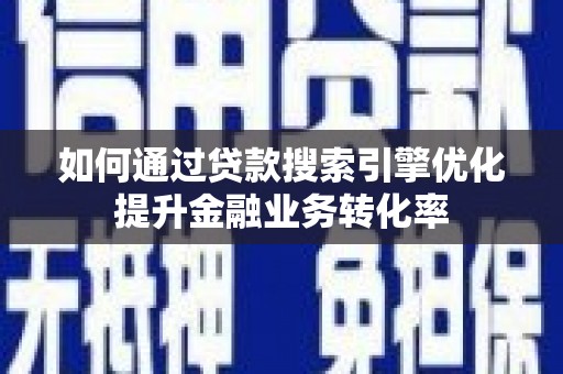 港闸如何通过贷款搜索引擎优化提升金融业务转化率