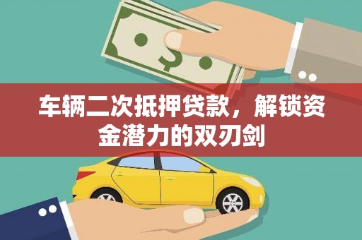 港闸车辆二次抵押贷款，解锁资金潜力的双刃剑