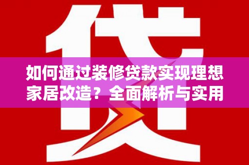 港闸如何通过装修贷款实现理想家居改造？全面解析与实用指南