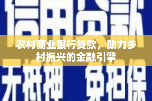 港闸农村商业银行贷款，助力乡村振兴的金融引擎